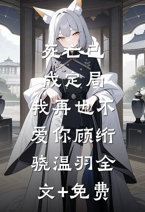 死亡已成定局，我再也不爱你顾绗骁温羽全文+免费