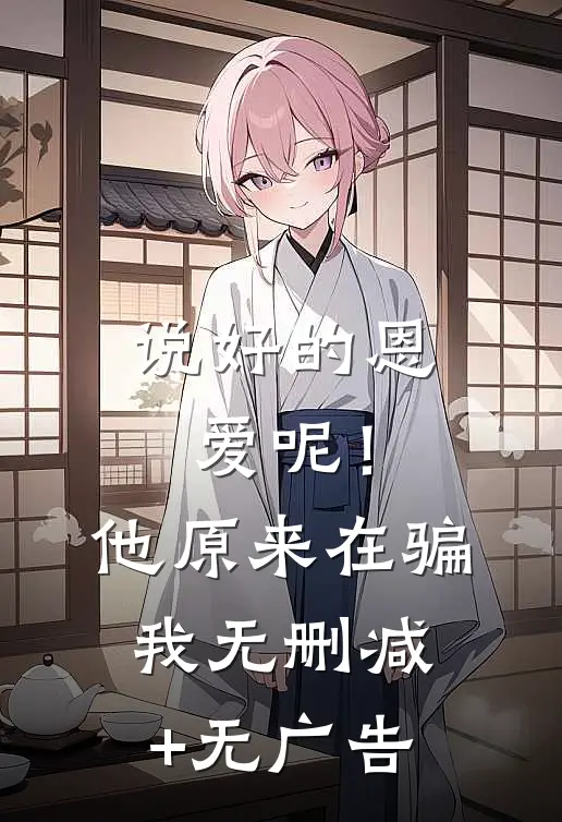 说好的恩爱呢！他原来在骗我无删减+无广告