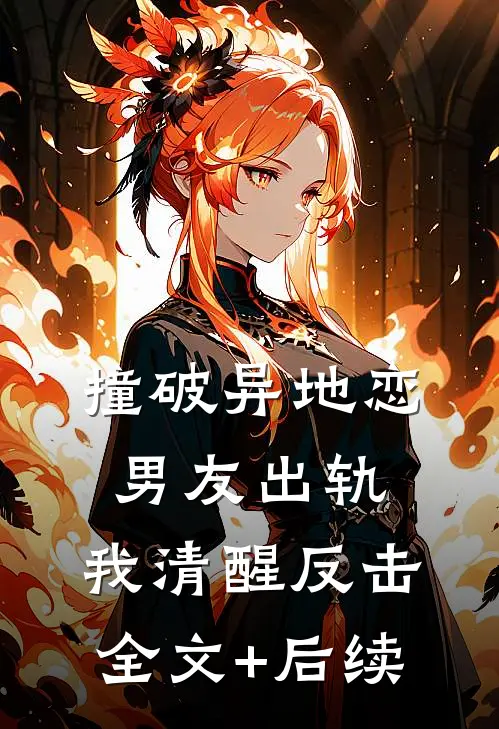 撞破异地恋男友出轨，我清醒反击全文+后续