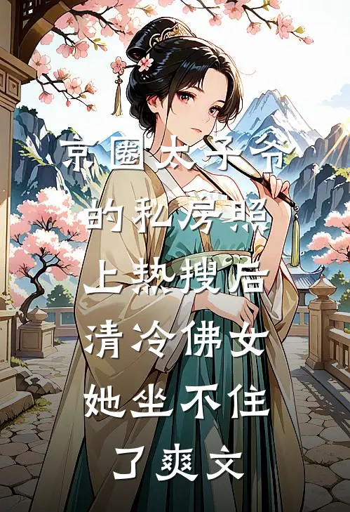 京圈太子爷的私房照上热搜后，清冷佛女她坐不住了爽文