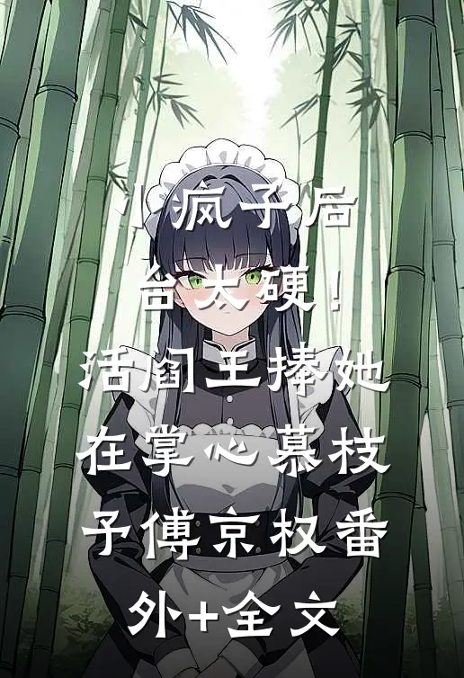 小疯子后台太硬！活阎王捧她在掌心慕枝予傅京权(番外)+(全文)