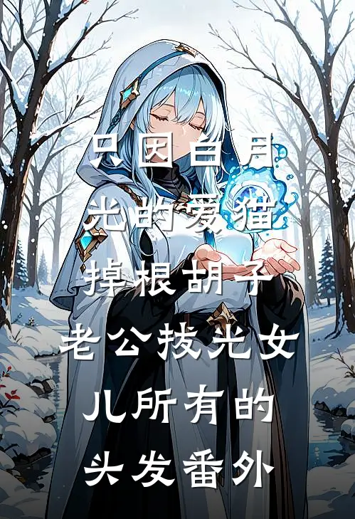 只因白月光的爱猫掉根胡子，老公拔光女儿所有的头发番外