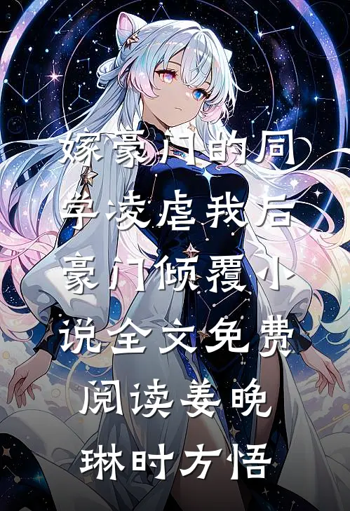 嫁豪门的同学凌虐我后，豪门倾覆小说全文免费阅读姜晚琳时方悟