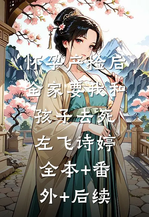 怀孕产检后，全家要我和孩子去死左飞诗婷全本+番外+后续