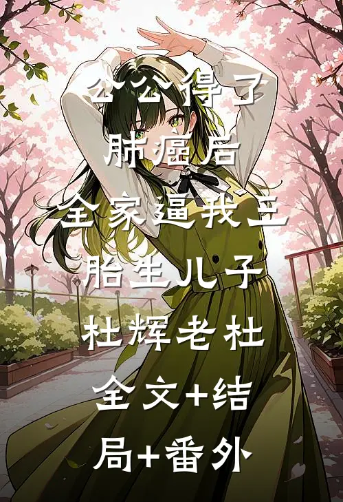 公公得了肺癌后，全家逼我三胎生儿子杜辉老杜全文+结局+番外
