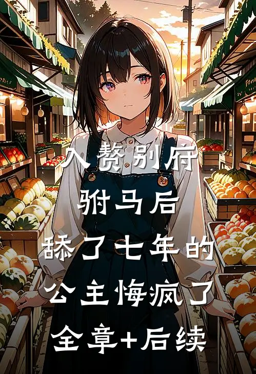 入赘别府驸马后，舔了七年的公主悔疯了:全章+后续