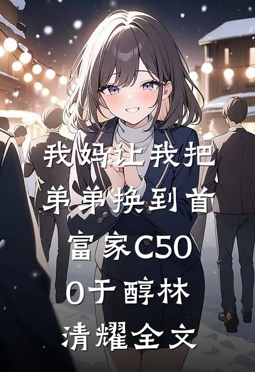 我妈让我把弟弟换到首富家C500于醇林清耀全文