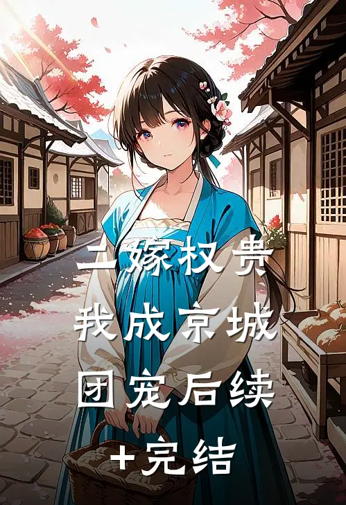 二嫁权贵，我成京城团宠后续+完结
