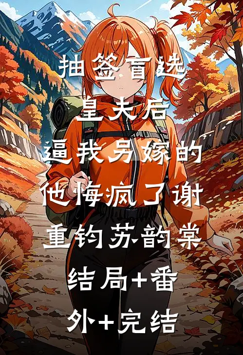 抽签盲选皇夫后，逼我另嫁的他悔疯了谢重钧苏韵棠:结局+番外+完结