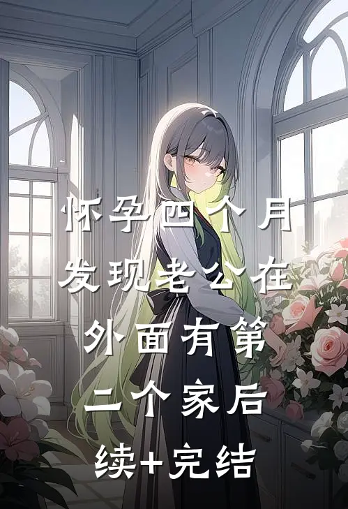 怀孕四个月，发现老公在外面有第二个家后续+完结