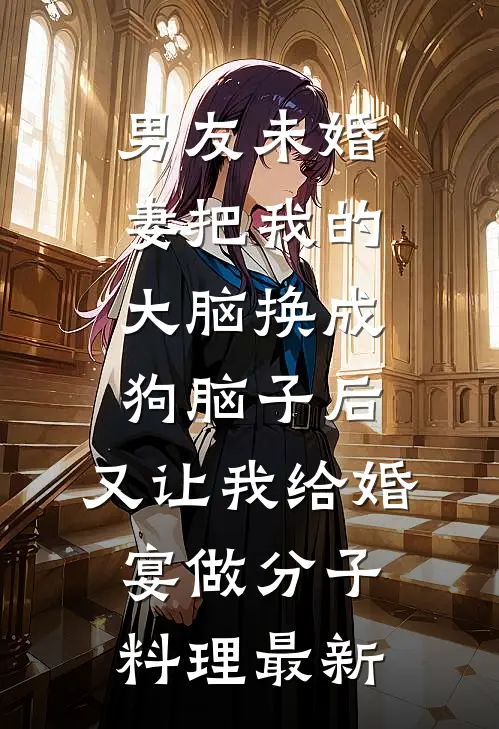 男友未婚妻把我的大脑换成狗脑子后，又让我给婚宴做分子料理最新