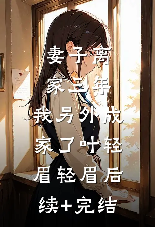 妻子离家三年，我另外成家了叶轻眉轻眉后续+完结