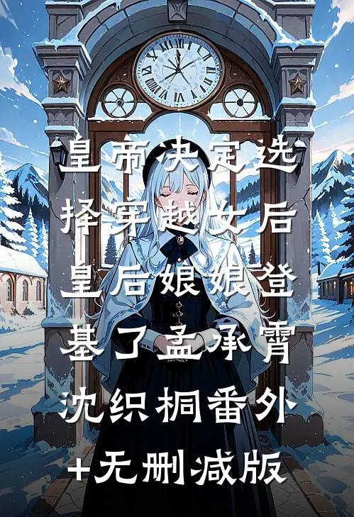 皇帝决定选择穿越女后，皇后娘娘登基了孟承霄沈织桐番外+无删减版