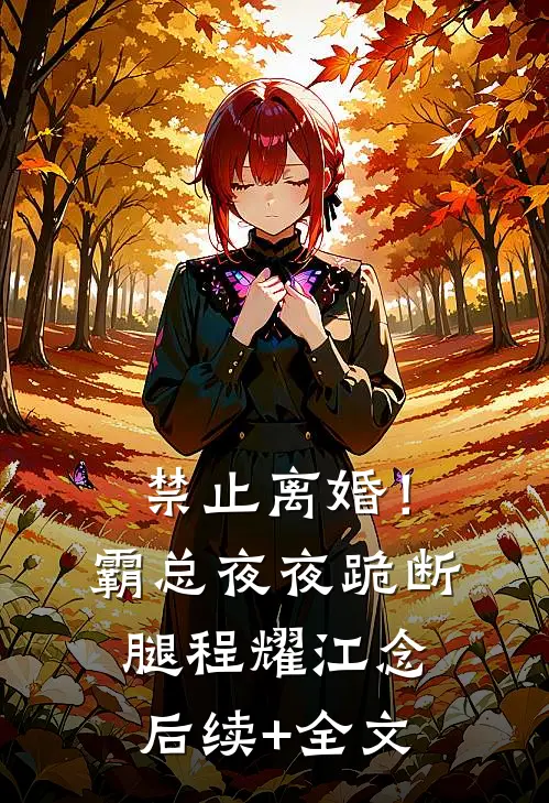 禁止离婚！霸总夜夜跪断腿程耀江念后续+全文
