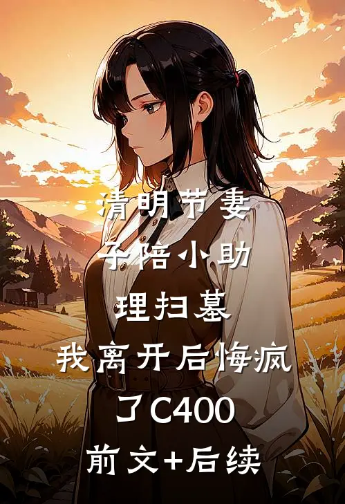 清明节妻子陪小助理扫墓，我离开后悔疯了C400:前文+后续