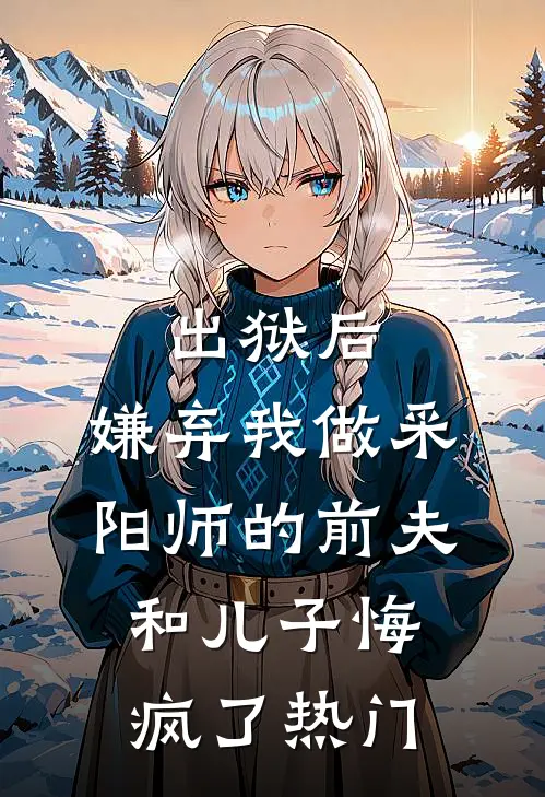 出狱后，嫌弃我做采阳师的前夫和儿子悔疯了热门
