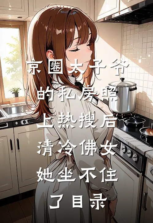 京圈太子爷的私房照上热搜后，清冷佛女她坐不住了目录