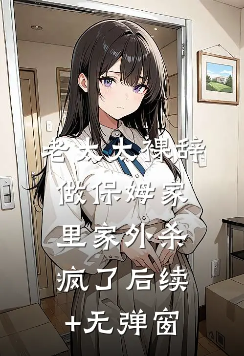 老太太裸辞做保姆家里家外杀疯了后续+无弹窗
