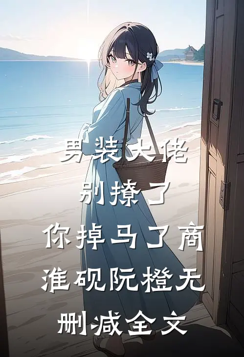 男装大佬别撩了，你掉马了商淮砚阮橙无删减全文