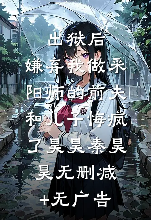 出狱后，嫌弃我做采阳师的前夫和儿子悔疯了昊昊秦昊昊无删减+无广告