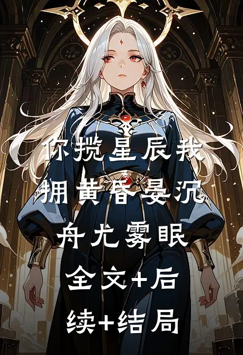 你揽星辰我拥黄昏晏沉舟尤雾眠全文+后续+结局