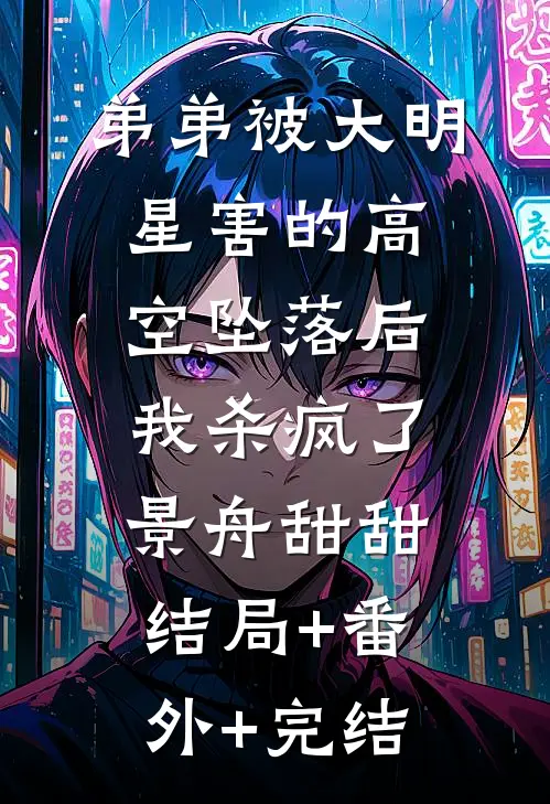 弟弟被大明星害的高空坠落后，我杀疯了景舟甜甜:结局+番外+完结