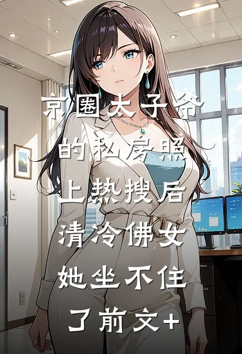 京圈太子爷的私房照上热搜后，清冷佛女她坐不住了前文+