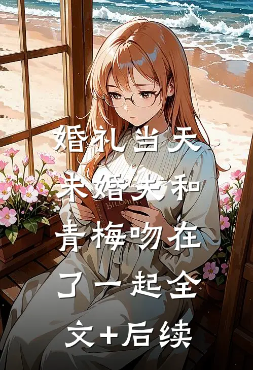 婚礼当天，未婚夫和青梅吻在了一起全文+后续