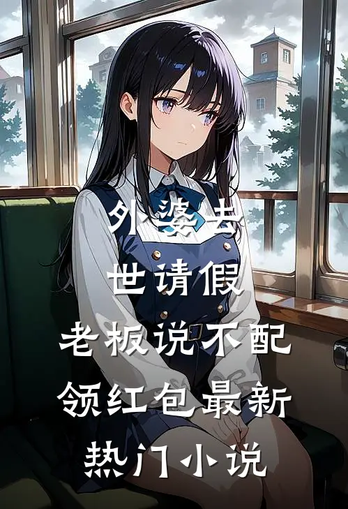 外婆去世请假，老板说不配领红包最新热门小说