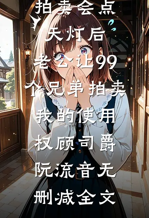 拍卖会点天灯后，老公让99个兄弟拍卖我的使用权顾司爵阮流音无删减全文