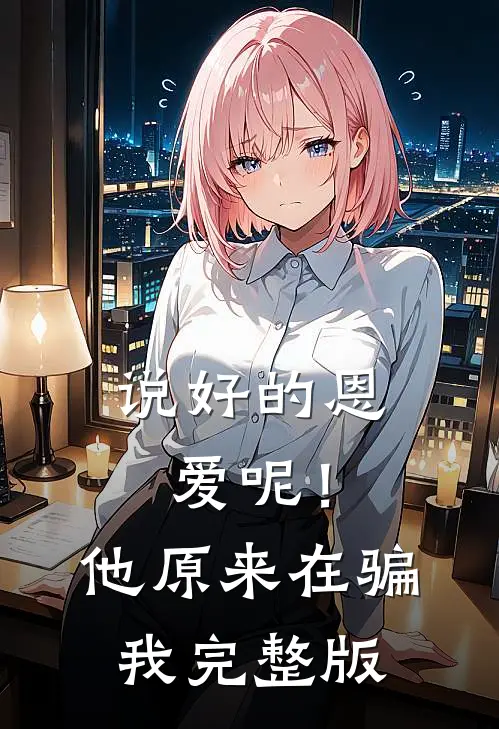 说好的恩爱呢！他原来在骗我完整版