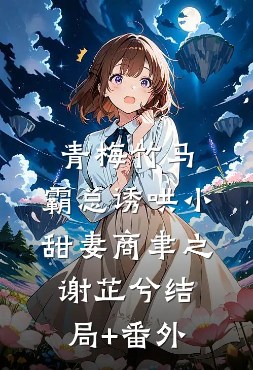 青梅竹马，霸总诱哄小甜妻商聿之谢芷兮结局+番外