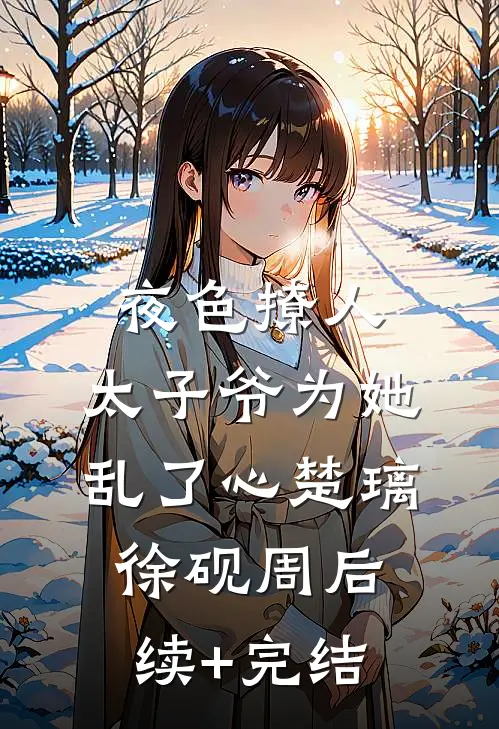 夜色撩人，太子爷为她乱了心楚璃徐砚周后续+完结