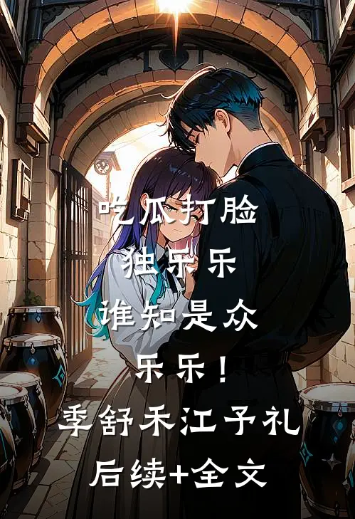 吃瓜打脸独乐乐，谁知是众乐乐！季舒禾江予礼后续+全文