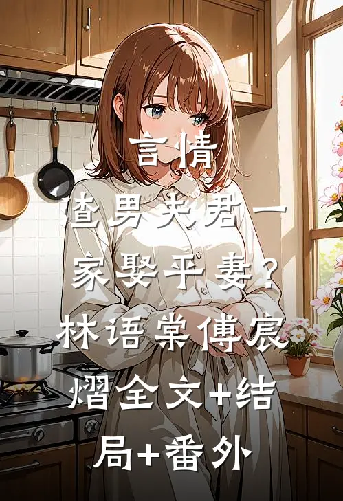 言情：渣男夫君一家娶平妻？林语棠傅宸熠全文+结局+番外