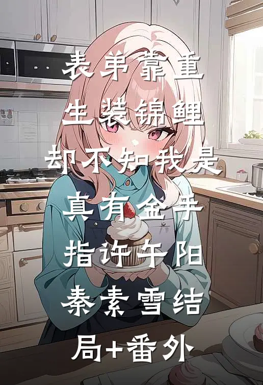 表弟靠重生装锦鲤，却不知我是真有金手指许午阳秦素雪结局+番外