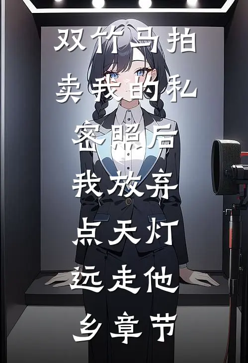 双竹马拍卖我的私密照后，我放弃点天灯，远走他乡章节