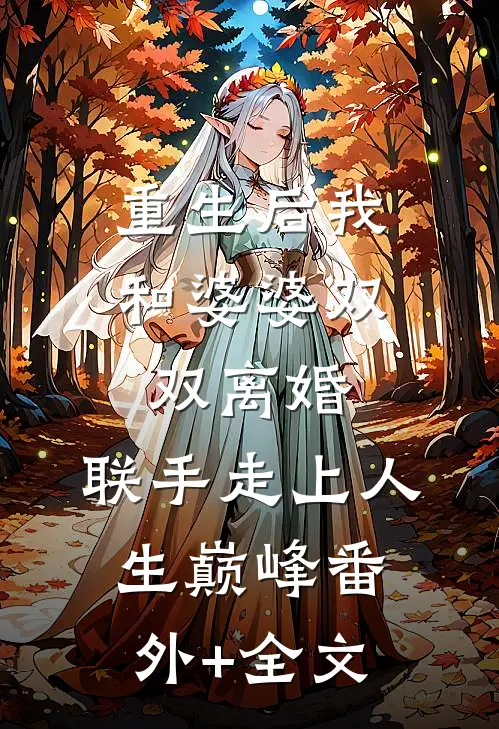 重生后我和婆婆双双离婚，联手走上人生巅峰(番外)+(全文)