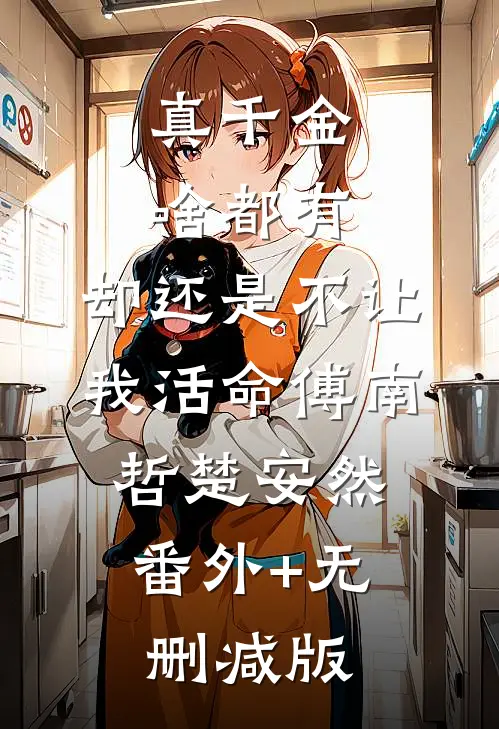 真千金啥都有，却还是不让我活命傅南哲楚安然:番外+无删减版