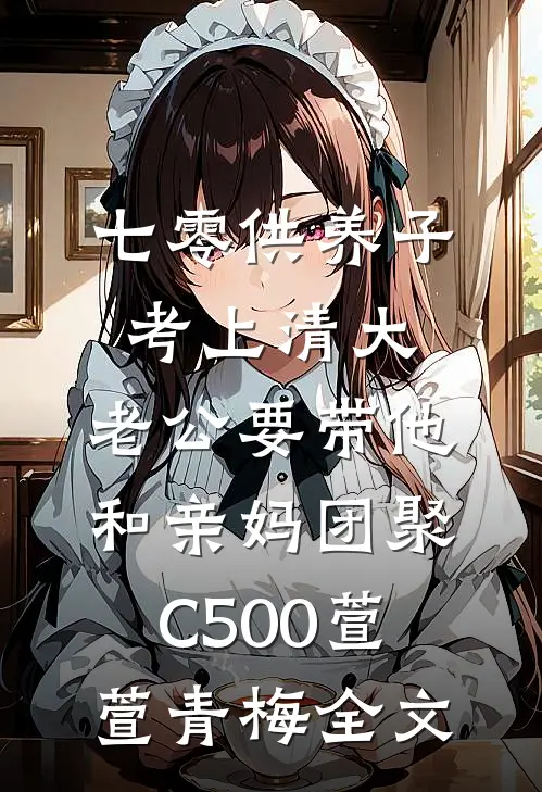 七零供养子考上清大，老公要带他和亲妈团聚C500萱萱青梅全文