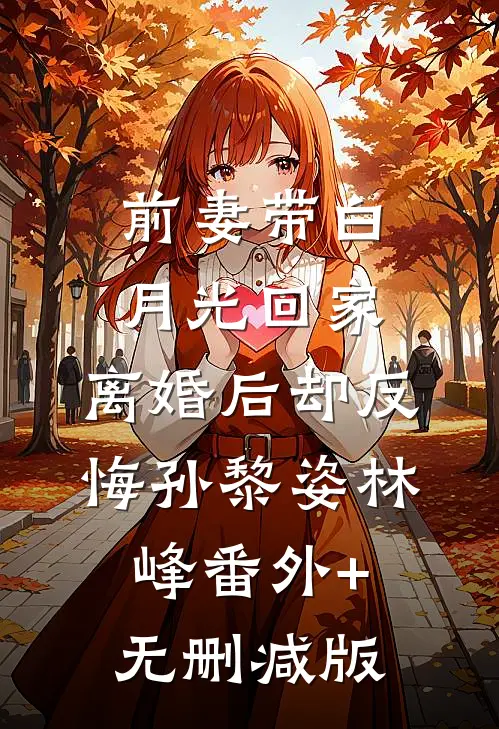 前妻带白月光回家，离婚后却反悔孙黎姿林峰番外+无删减版