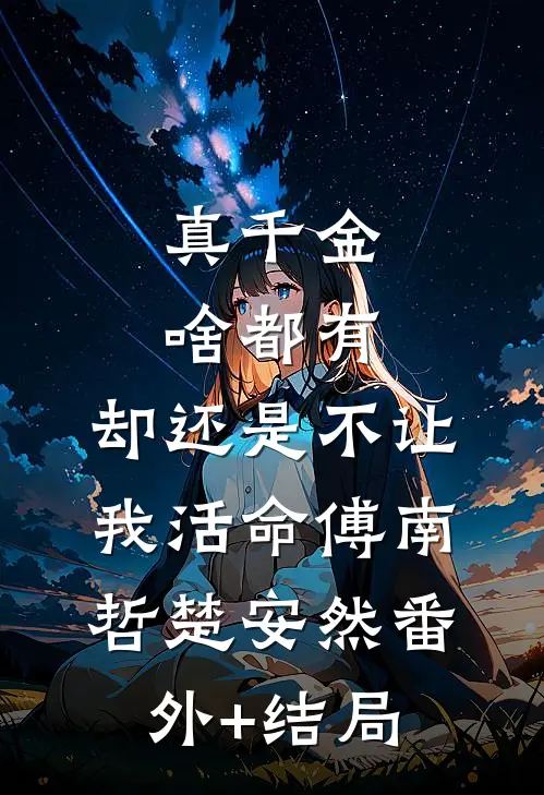 真千金啥都有，却还是不让我活命傅南哲楚安然(番外)+(结局)
