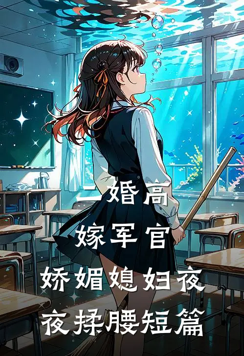二婚高嫁军官，娇媚媳妇夜夜揉腰短篇