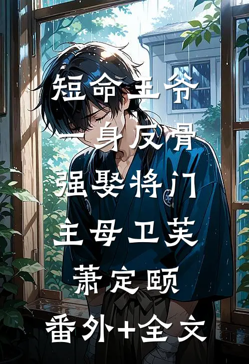 短命王爷一身反骨，强娶将门主母卫芙萧定颐:(番外)+(全文)