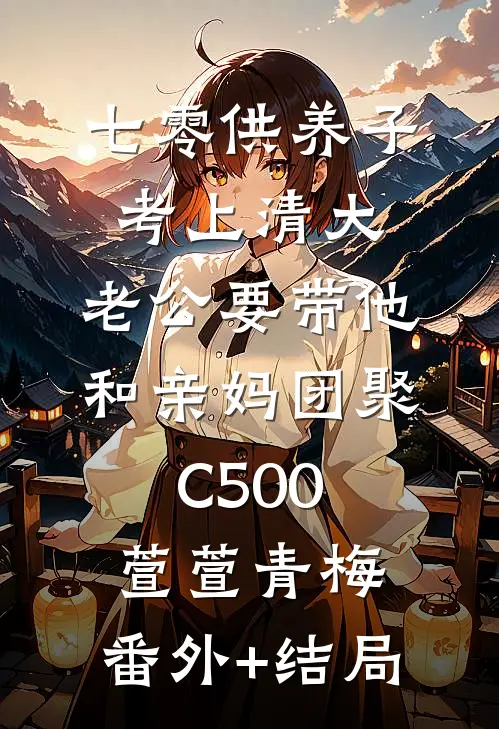七零供养子考上清大，老公要带他和亲妈团聚C500萱萱青梅:(番外)+(结局)