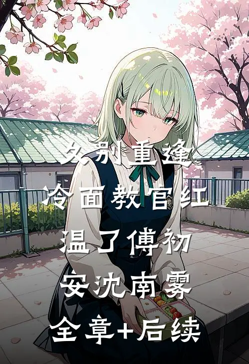 久别重逢：冷面教官红温了傅初安沈南雾:全章+后续