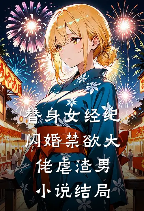 替身女经纪，闪婚禁欲大佬虐渣男小说结局