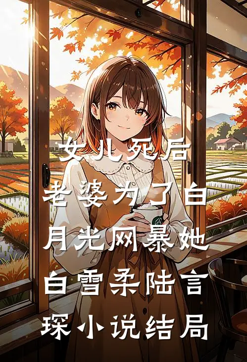 女儿死后，老婆为了白月光网暴她白雪柔陆言琛小说结局