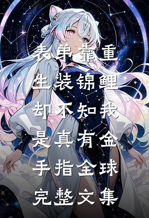 表弟靠重生装锦鲤，却不知我是真有金手指全球完整文集