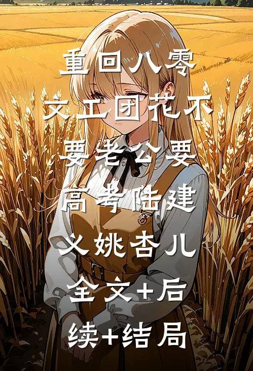 重回八零，文工团花不要老公要高考陆建义姚杏儿全文+后续+结局